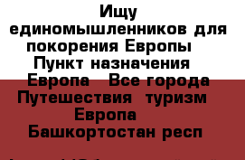 Ищу единомышленников для покорения Европы. › Пункт назначения ­ Европа - Все города Путешествия, туризм » Европа   . Башкортостан респ.